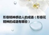 形容精神感动人的成语（形容花精神的成语有哪些）