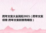 跨年文案大全简短2021（跨年文案创意 跨年文案创意有哪些）