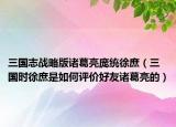 三国志战略版诸葛亮庞统徐庶（三国时徐庶是如何评价好友诸葛亮的）