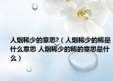 人烟稀少的意思?（人烟稀少的稀是什么意思 人烟稀少的稀的意思是什么）