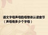 语文字母声母韵母整体认读音节（声母有多少个字母）
