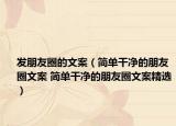 发朋友圈的文案（简单干净的朋友圈文案 简单干净的朋友圈文案精选）