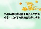 三相16平方铜线能承受多少千瓦电功率（2点5平方铜线能带多大功率）
