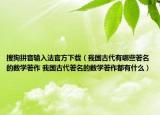 搜狗拼音输入法官方下载（我国古代有哪些著名的数学著作 我国古代著名的数学著作都有什么）