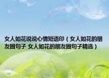 女人如花说说心情短语印（女人如花的朋友圈句子 女人如花的朋友圈句子精选）