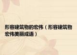 形容建筑物的宏伟（形容建筑物宏伟美丽成语）