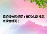 解的读音和组词（糗怎么读 糗怎么读音组词）