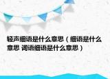 轻声细语是什么意思（细语是什么意思 词语细语是什么意思）