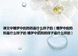 课文中睡梦中的妈妈是什么样子的（睡梦中的妈妈是什么样子的 睡梦中的妈妈样子是什么样的）