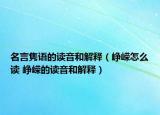 名言隽语的读音和解释（峥嵘怎么读 峥嵘的读音和解释）
