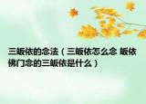 三皈依的念法（三皈依怎么念 皈依佛门念的三皈依是什么）