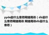 yyds是什么意思网络用语（db是什么意思网络用语 网络用语db是什么意思）