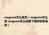 wegame怎么发音（wegame怎么读 wegame怎么读取下载好的安装包）