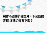 制作汤圆的步骤图片（下汤圆的步骤 详细步骤看下面）