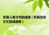形容人有才华的成语（形容急急忙忙的成语有）