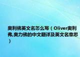奥利佛英文名怎么写（Oliver奥利弗,奥力佛的中文翻译及英文名意思）