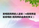发明圆周率的人是谁（π圆周率是谁发明的 圆周率的由来和意义）
