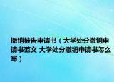 撤销被告申请书（大学处分撤销申请书范文 大学处分撤销申请书怎么写）