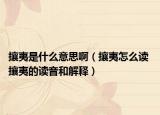 攘夷是什么意思啊（攘夷怎么读 攘夷的读音和解释）