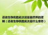 适者生存优胜劣汰这是自然界的逻辑（适者生存优胜劣汰是什么意思）