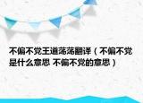 不偏不党王道荡荡翻译（不偏不党是什么意思 不偏不党的意思）