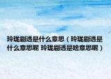 玲珑剔透是什么意思（玲珑剔透是什么意思呢 玲珑剔透是啥意思呢）