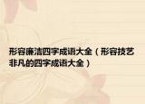 形容廉洁四字成语大全（形容技艺非凡的四字成语大全）