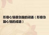 形容心情很急躁的词语（形容急躁心情的成语）