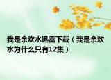 我是余欢水迅雷下载（我是余欢水为什么只有12集）