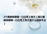 2个黄鹂鸣翠柳一行白鹭上青天（两只黄鹂鸣翠柳一行白鹭上青天是什么修辞手法）