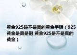 黄金925是不是真的黄金手镯（925黄金是真是假 黄金925是不是真的黄金）