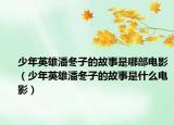 少年英雄潘冬子的故事是哪部电影（少年英雄潘冬子的故事是什么电影）