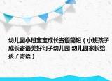 幼儿园小班宝宝成长寄语简短（小班孩子成长寄语美好句子幼儿园 幼儿园家长给孩子寄语）