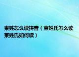 束姓怎么读拼音（束姓氏怎么读 束姓氏如何读）