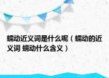 蠕动近义词是什么呢（蠕动的近义词 蠕动什么含义）