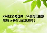 vs对比符号图片（vs是对比的意思吗 vs是对比的意思吗）