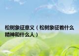 松树象征意义（松树象征着什么精神和什么人）
