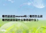 蓦然是读音muran吗（蓦然怎么读 蓦然的读音是什么意思是什么）
