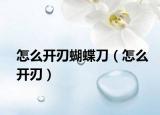 怎么开刃蝴蝶刀（怎么开刃）
