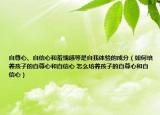自尊心、自信心和羞愧感等是自我体验的成分（如何培养孩子的自尊心和自信心 怎么培养孩子的自尊心和自信心）