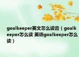 goalkeeper英文怎么读音（goalkeeper怎么读 英语goalkeeper怎么读）