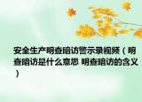 安全生产明查暗访警示录视频（明查暗访是什么意思 明查暗访的含义）