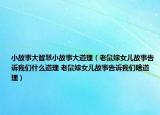 小故事大智慧小故事大道理（老鼠嫁女儿故事告诉我们什么道理 老鼠嫁女儿故事告诉我们啥道理）