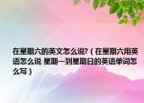 在星期六的英文怎么说?（在星期六用英语怎么说 星期一到星期日的英语单词怎么写）