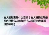 古人的拙荆是什么意思（古人说的拙荆是对自己什么人的称呼 古人说的拙荆是对谁的称呼）