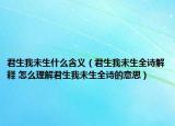 君生我未生什么含义（君生我未生全诗解释 怎么理解君生我未生全诗的意思）