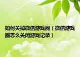如何关掉微信游戏圈（微信游戏圈怎么关闭游戏记录）