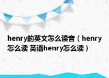 henry的英文怎么读音（henry怎么读 英语henry怎么读）