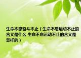 生命不息奋斗不止（生命不息运动不止的含义是什么 生命不息运动不止的含义是怎样的）