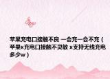 苹果充电口接触不良 一会充一会不充（苹果x充电口接触不灵敏 x支持无线充电多少w）